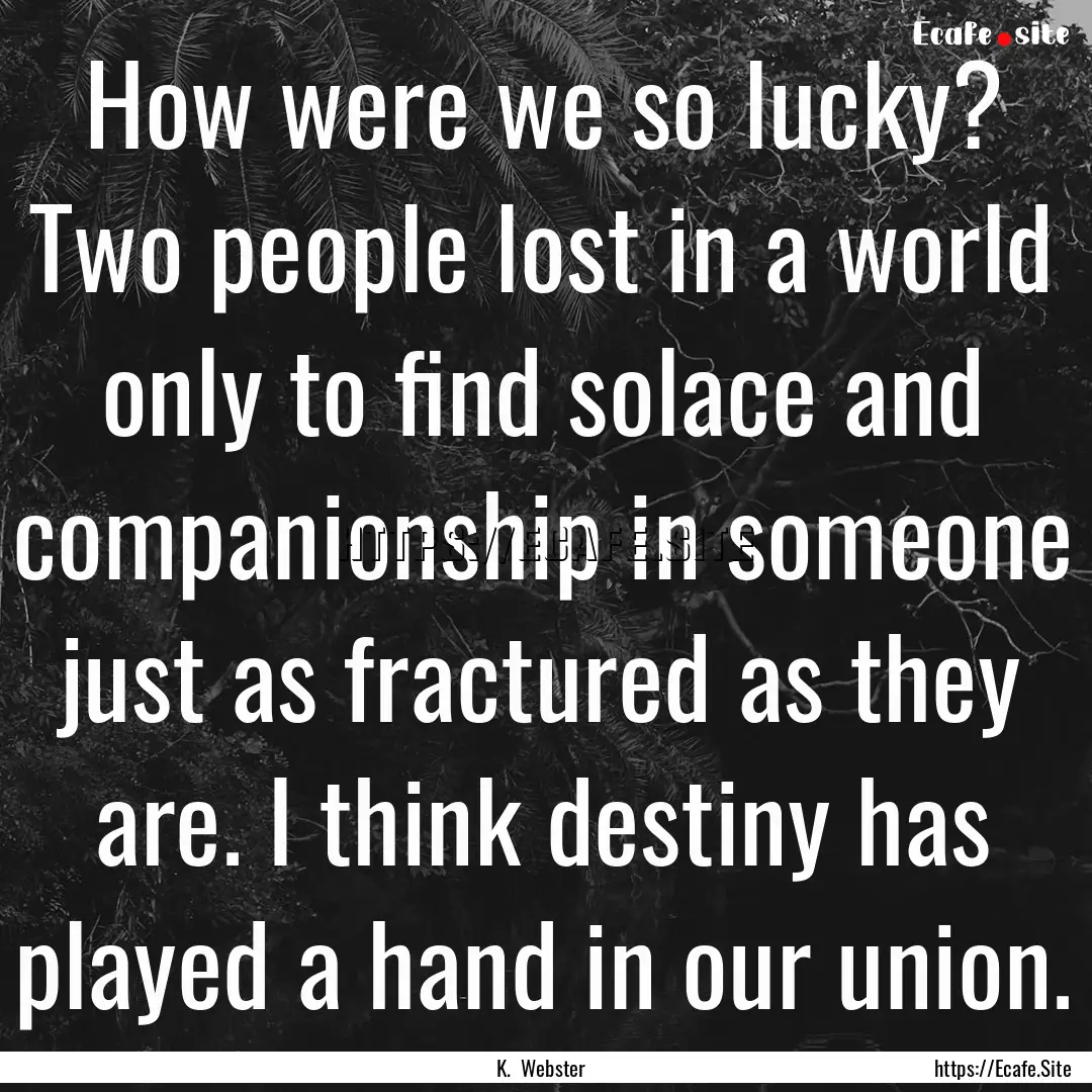 How were we so lucky? Two people lost in.... : Quote by K. Webster