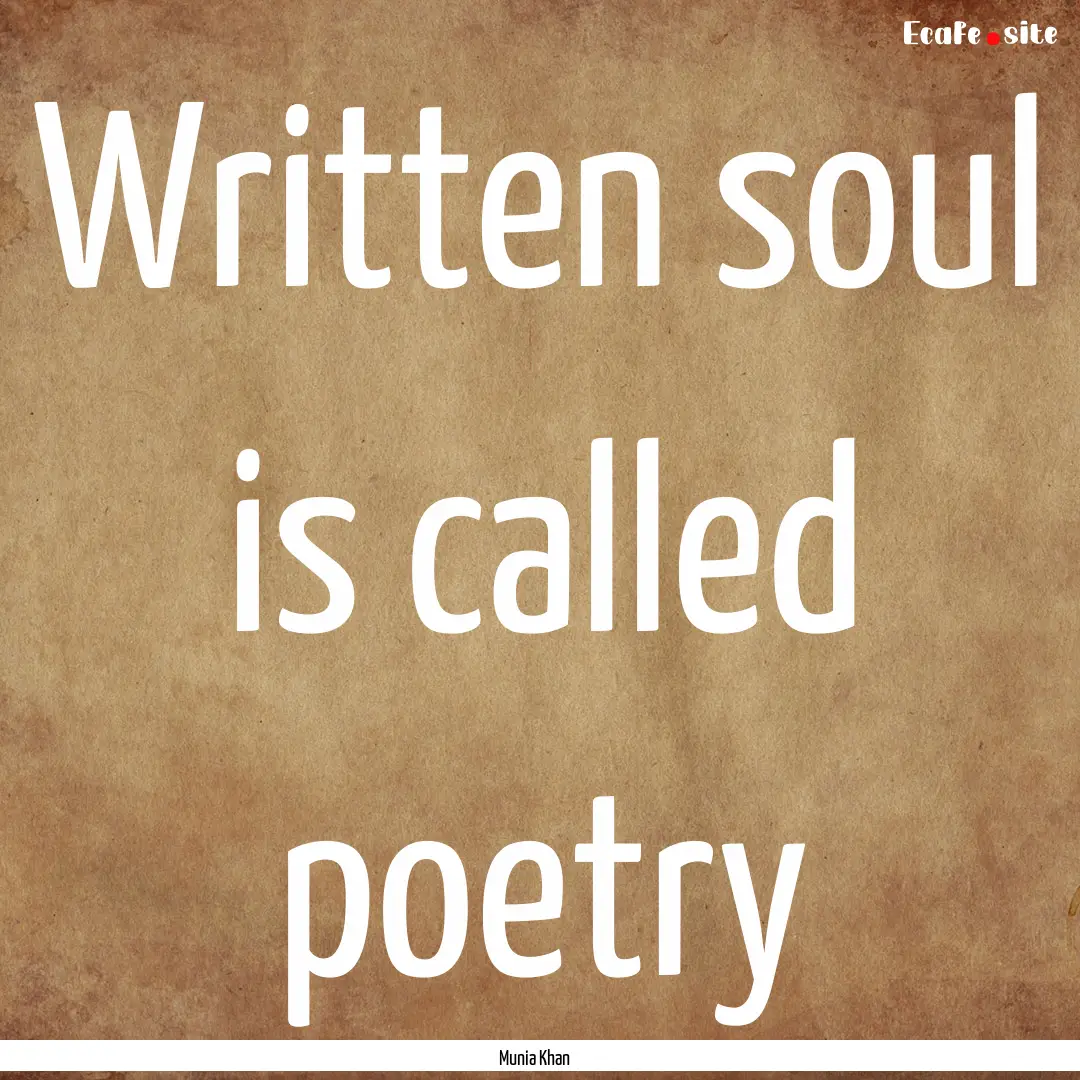 Written soul is called poetry : Quote by Munia Khan