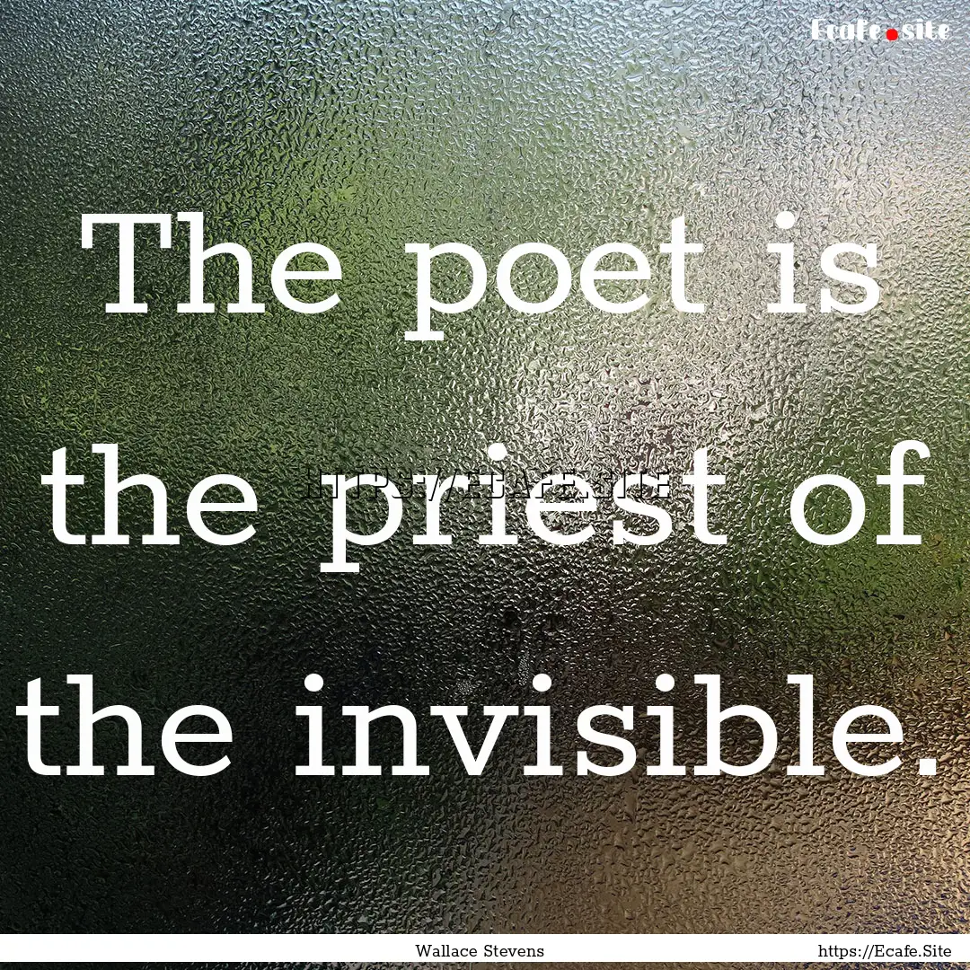 The poet is the priest of the invisible. : Quote by Wallace Stevens