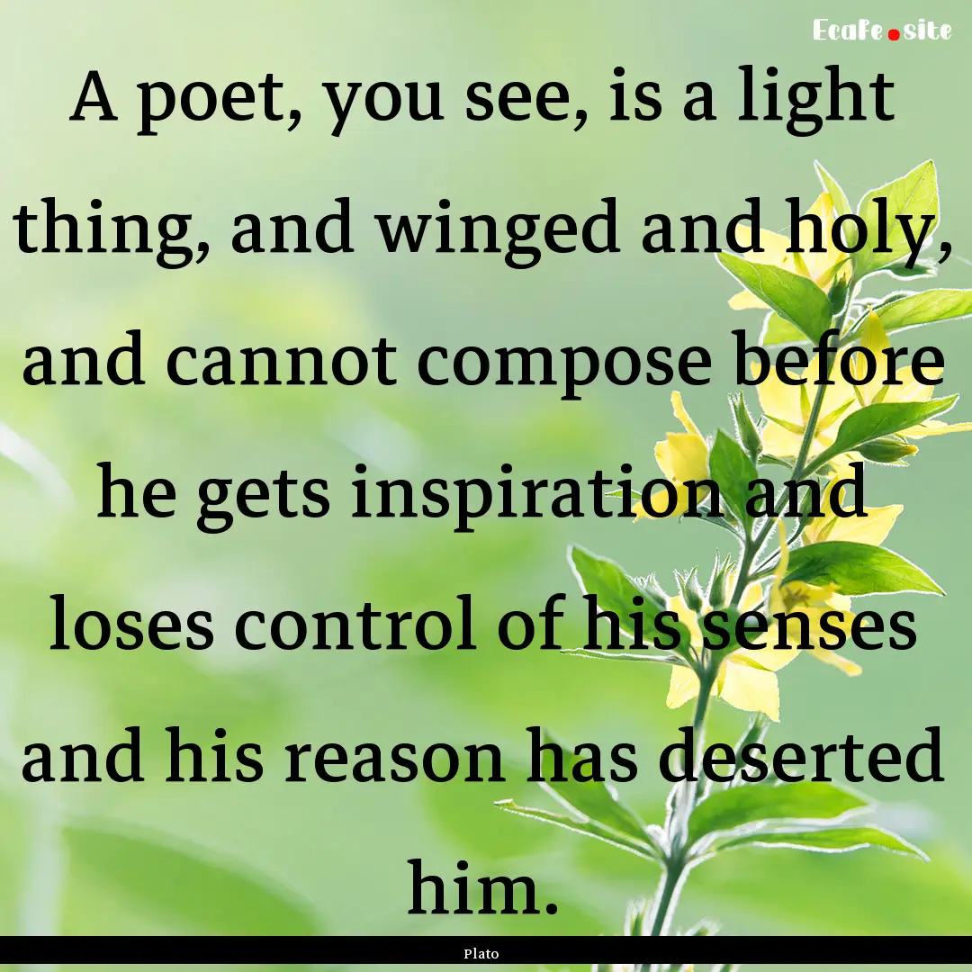 A poet, you see, is a light thing, and winged.... : Quote by Plato