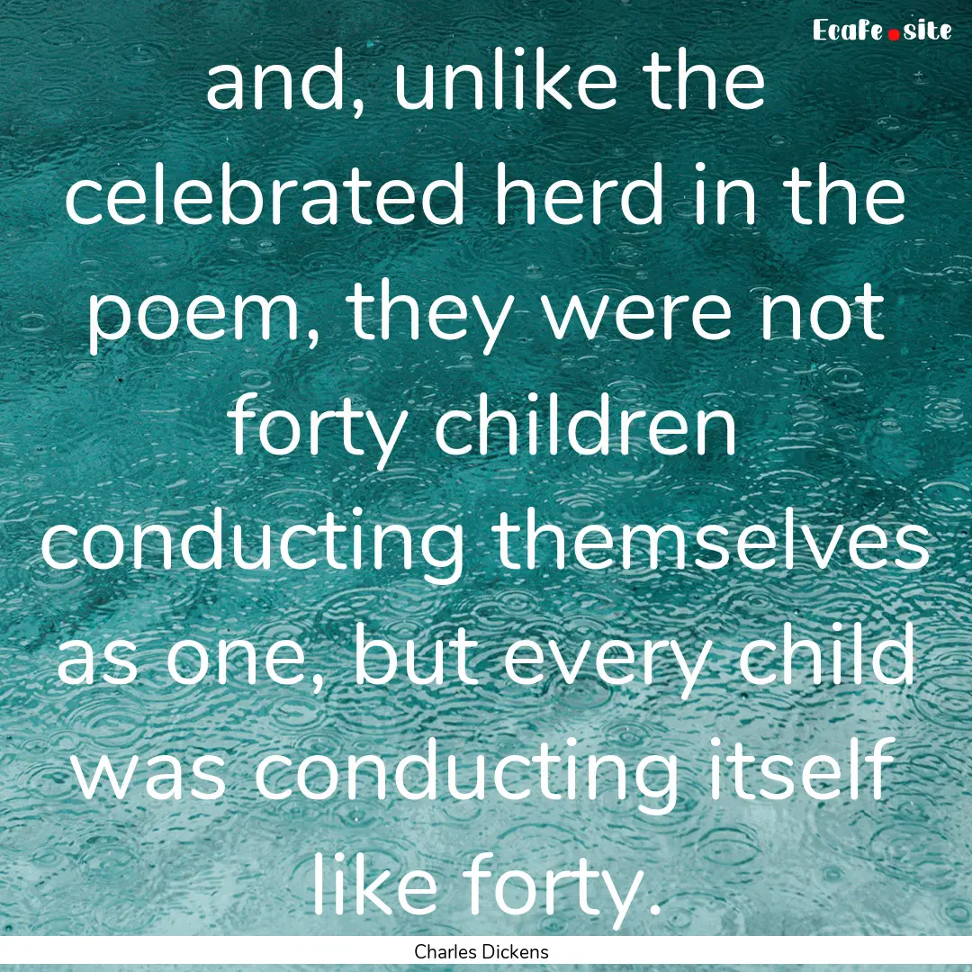 and, unlike the celebrated herd in the poem,.... : Quote by Charles Dickens