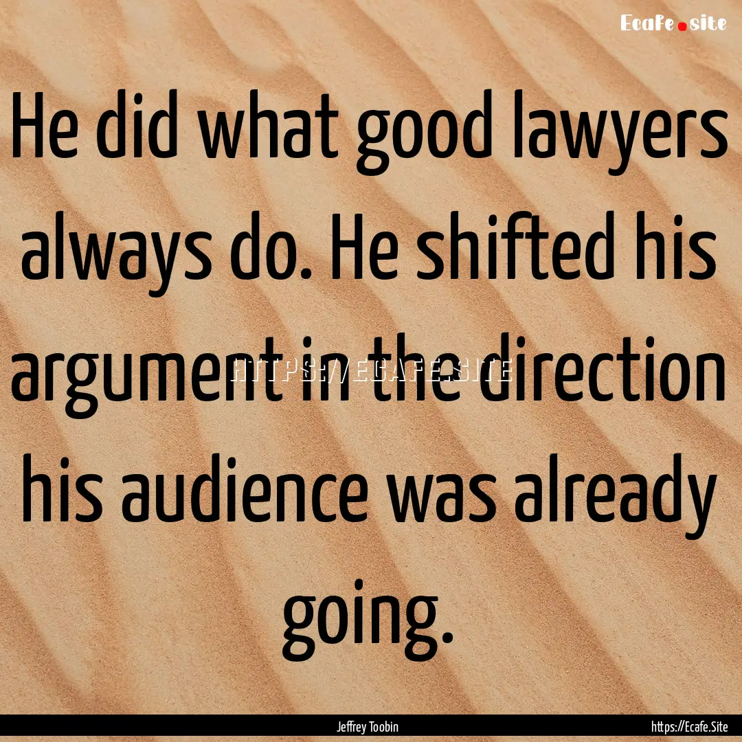 He did what good lawyers always do. He shifted.... : Quote by Jeffrey Toobin