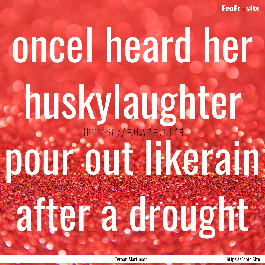 onceI heard her huskylaughter pour out likerain.... : Quote by Tyrean Martinson