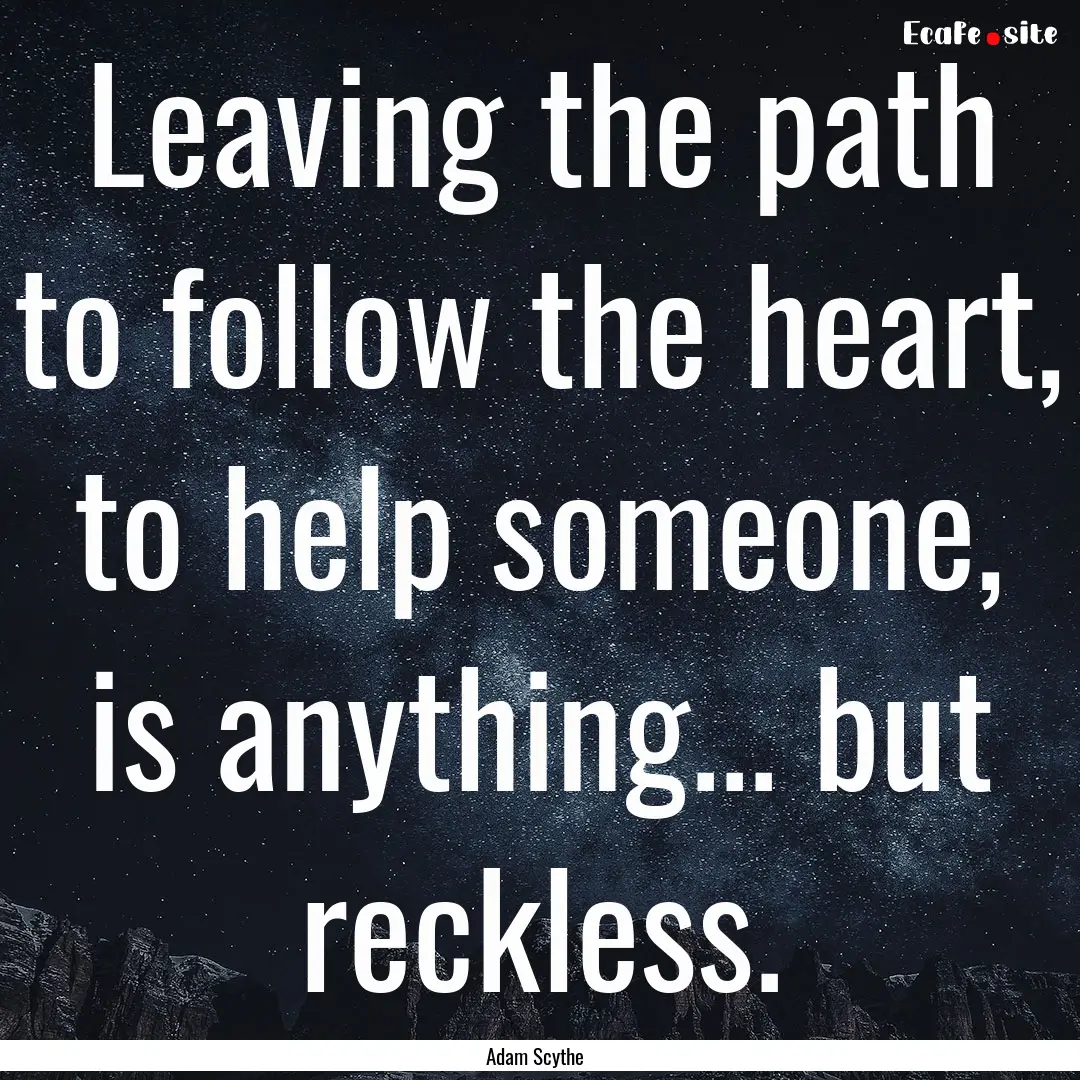 Leaving the path to follow the heart, to.... : Quote by Adam Scythe