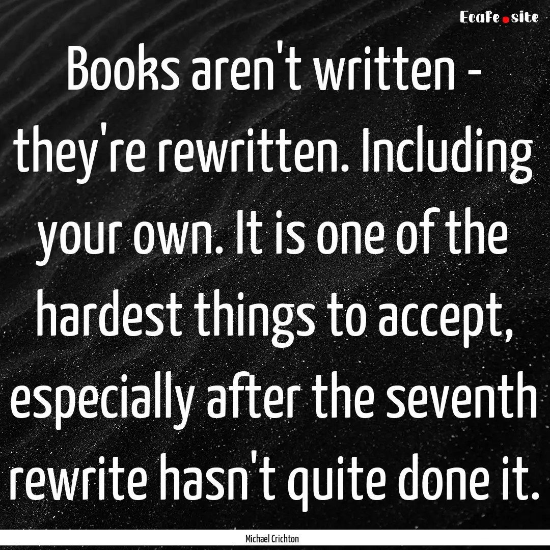 Books aren't written - they're rewritten..... : Quote by Michael Crichton