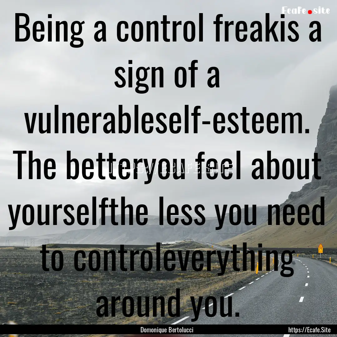 Being a control freakis a sign of a vulnerableself-esteem..... : Quote by Domonique Bertolucci