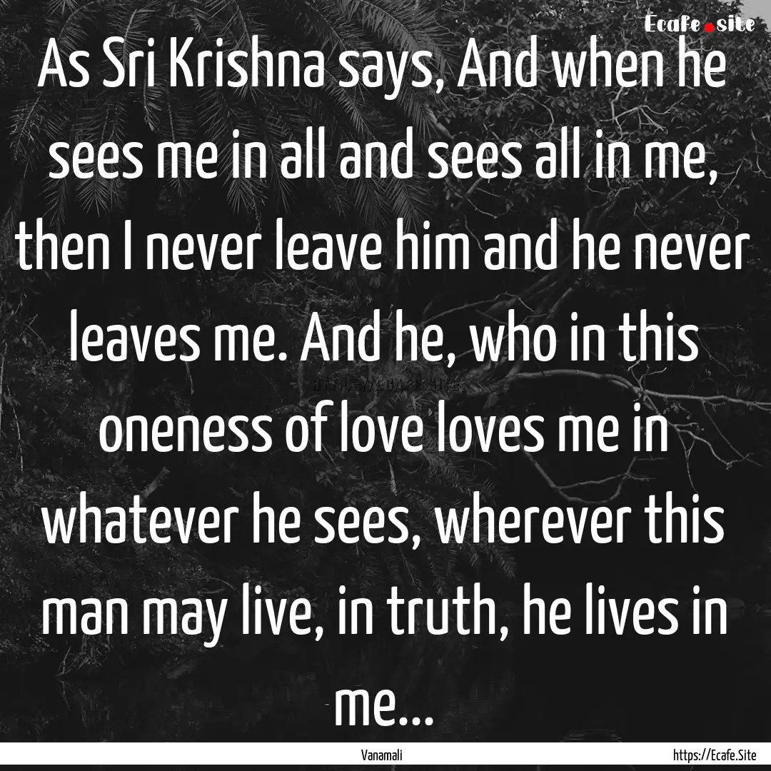 As Sri Krishna says, And when he sees me.... : Quote by Vanamali