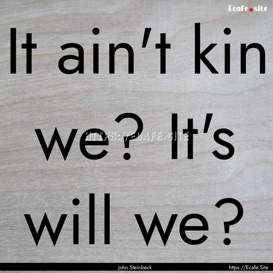 It ain't kin we? It's will we? : Quote by John Steinbeck