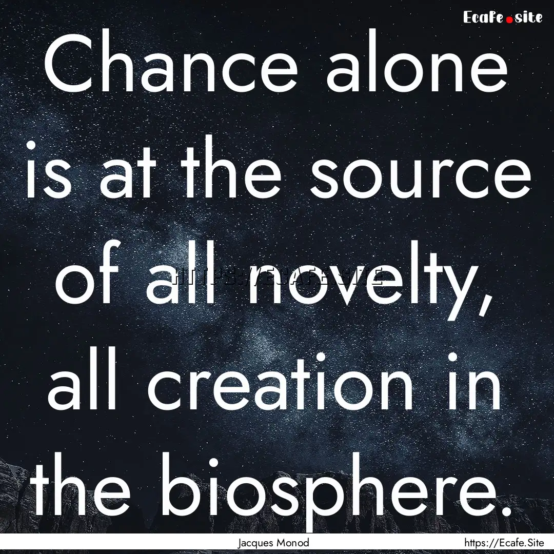 Chance alone is at the source of all novelty,.... : Quote by Jacques Monod