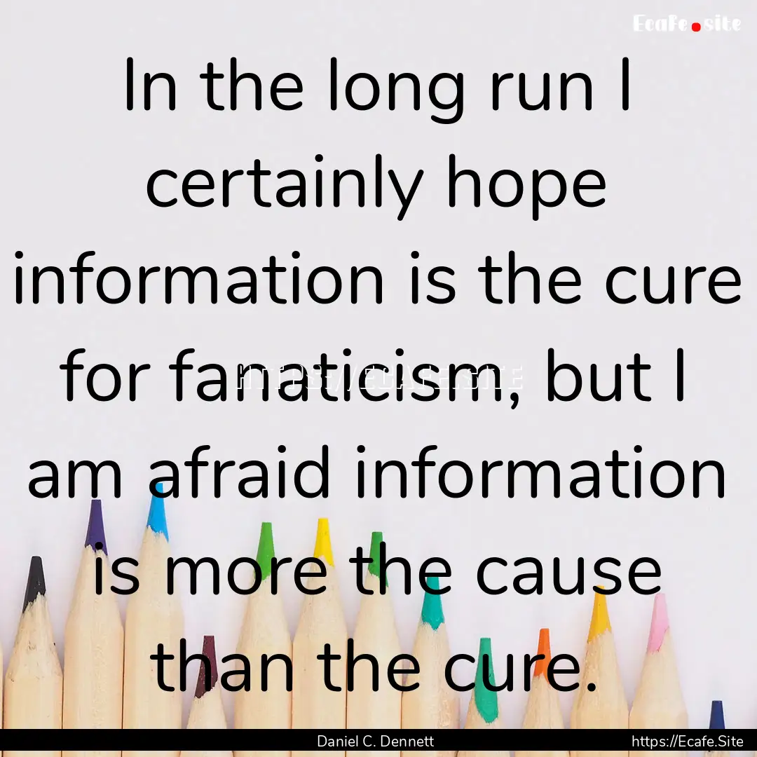 In the long run I certainly hope information.... : Quote by Daniel C. Dennett