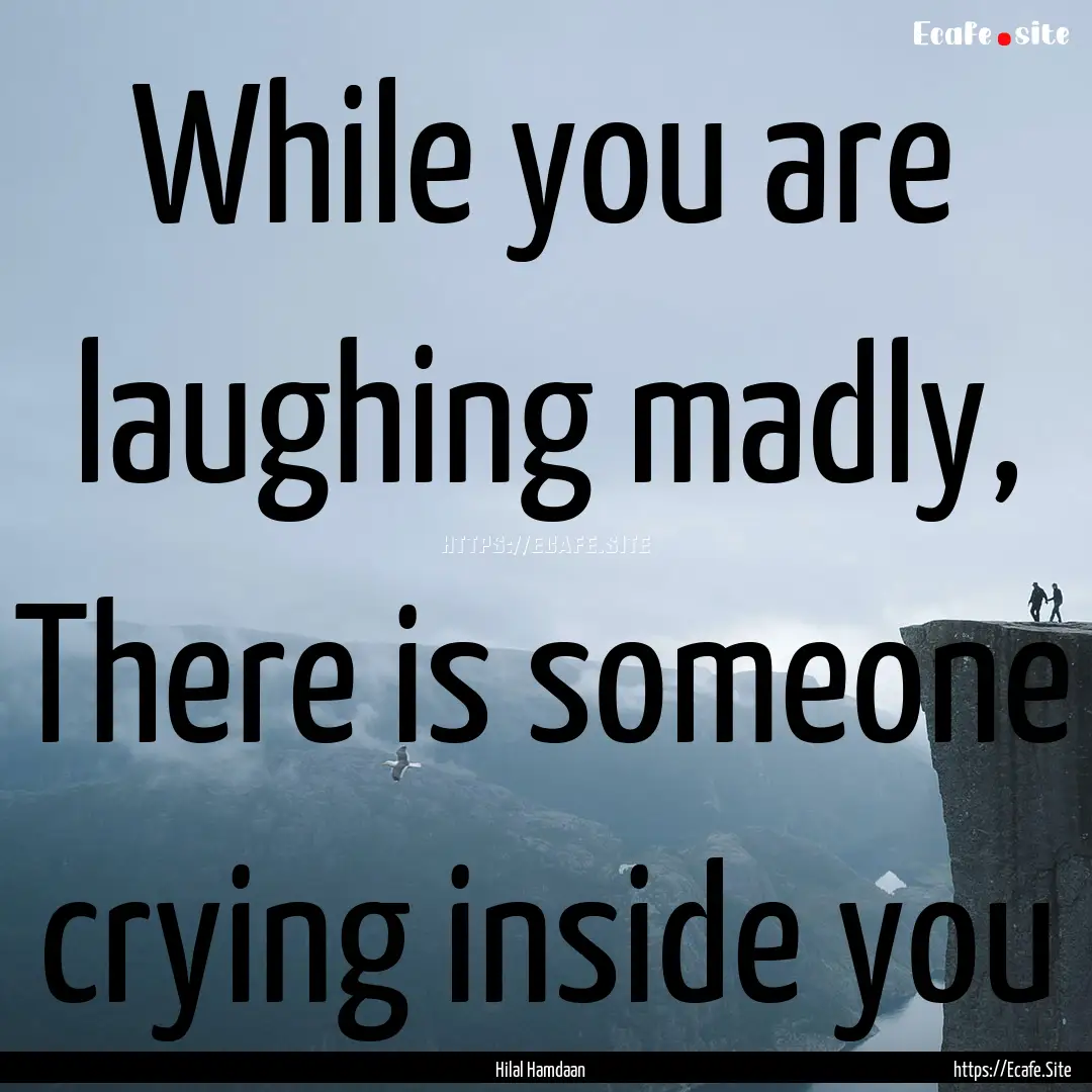 While you are laughing madly, There is someone.... : Quote by Hilal Hamdaan