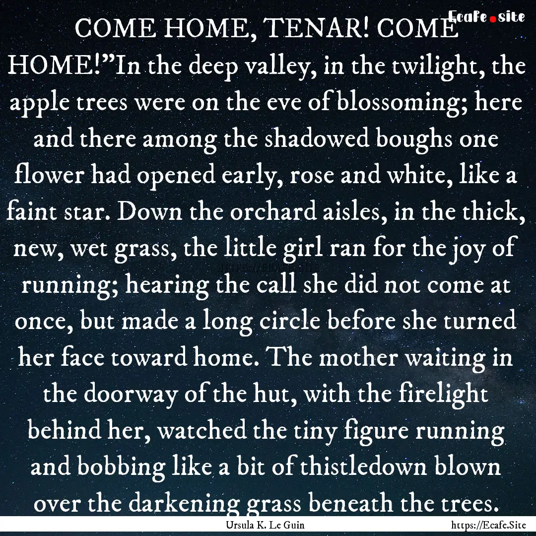 COME HOME, TENAR! COME HOME!”In the deep.... : Quote by Ursula K. Le Guin