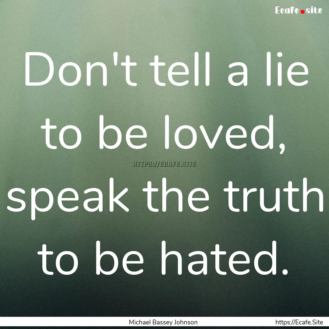 Don't tell a lie to be loved, speak the truth.... : Quote by Michael Bassey Johnson