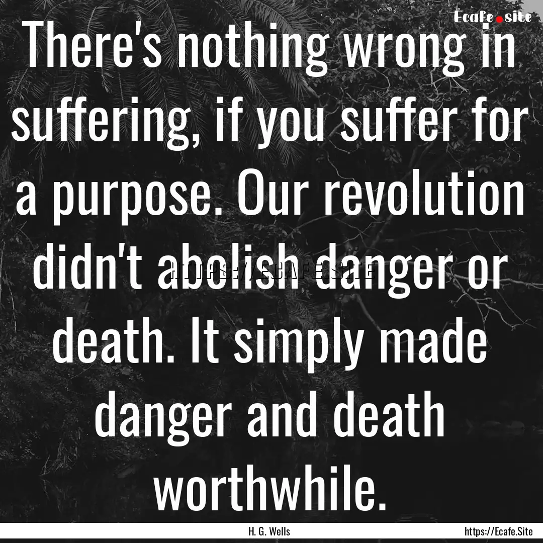 There's nothing wrong in suffering, if you.... : Quote by H. G. Wells