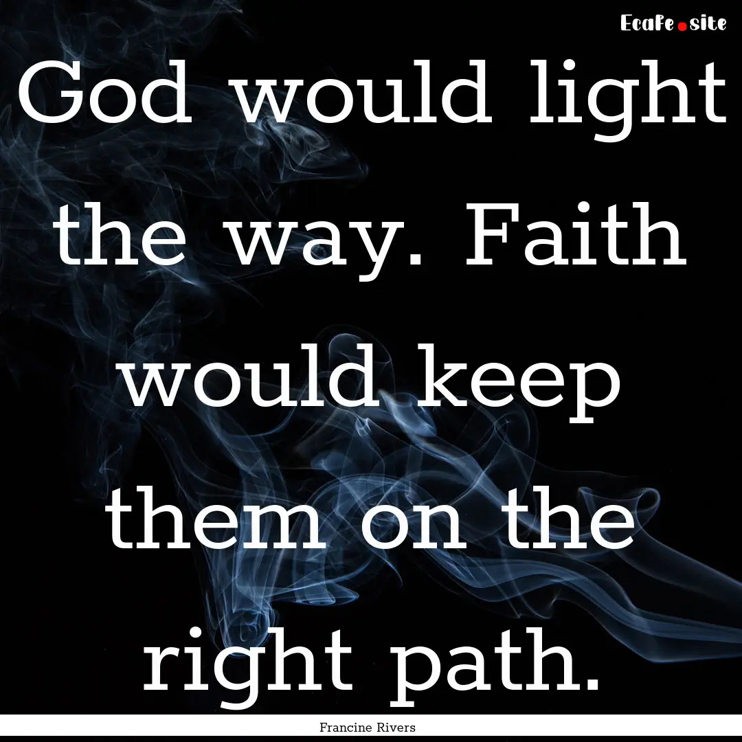 God would light the way. Faith would keep.... : Quote by Francine Rivers