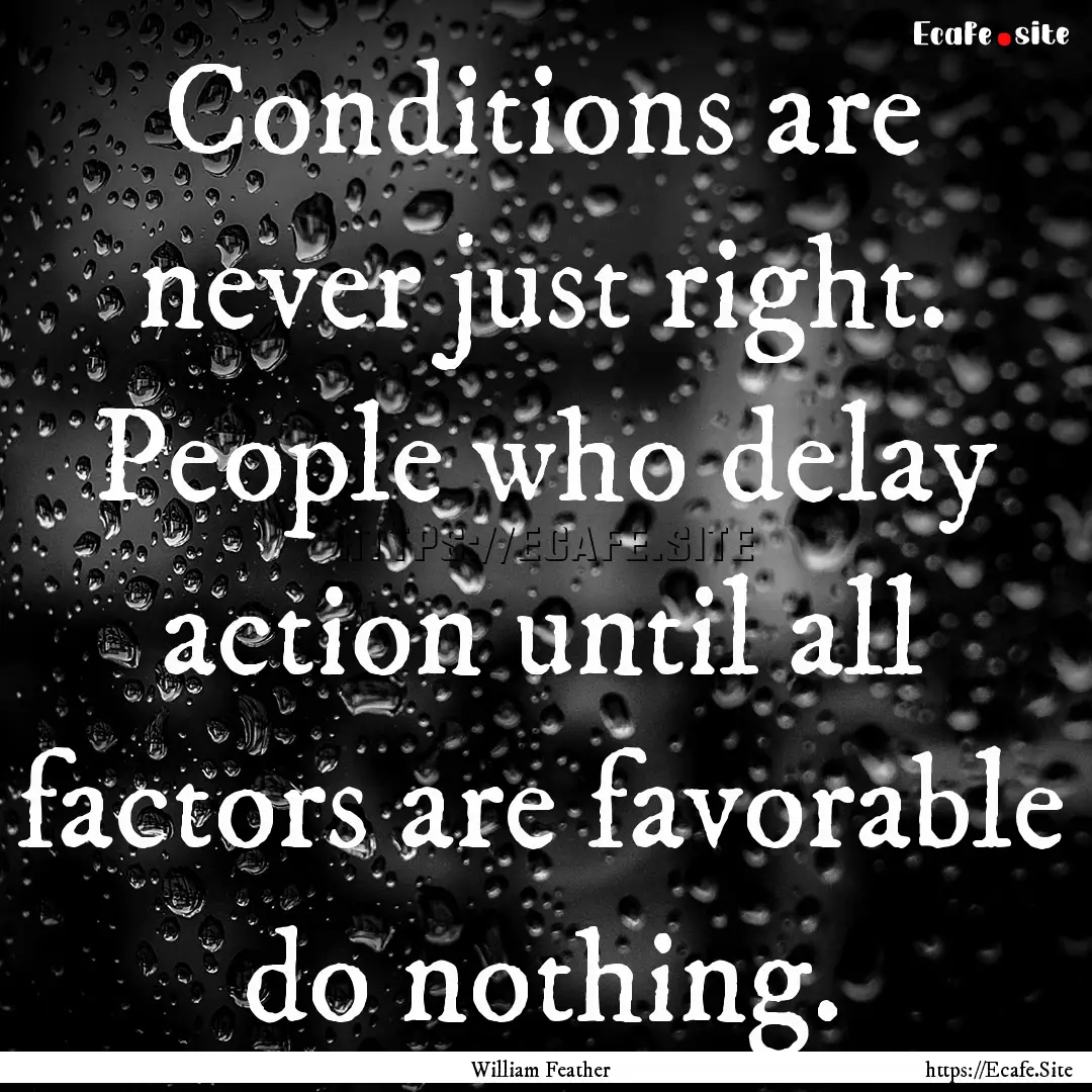 Conditions are never just right. People who.... : Quote by William Feather