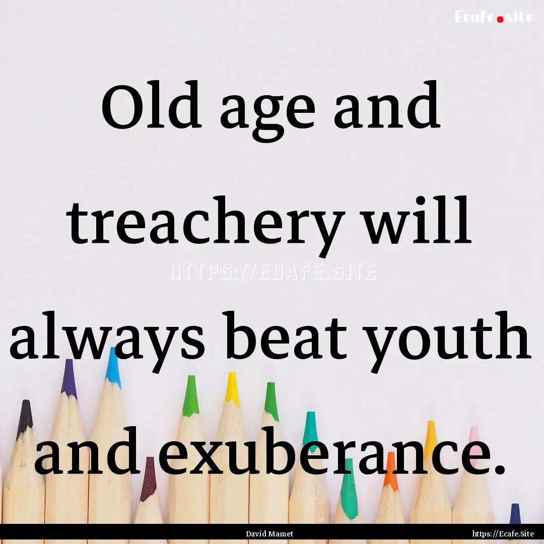 Old age and treachery will always beat youth.... : Quote by David Mamet