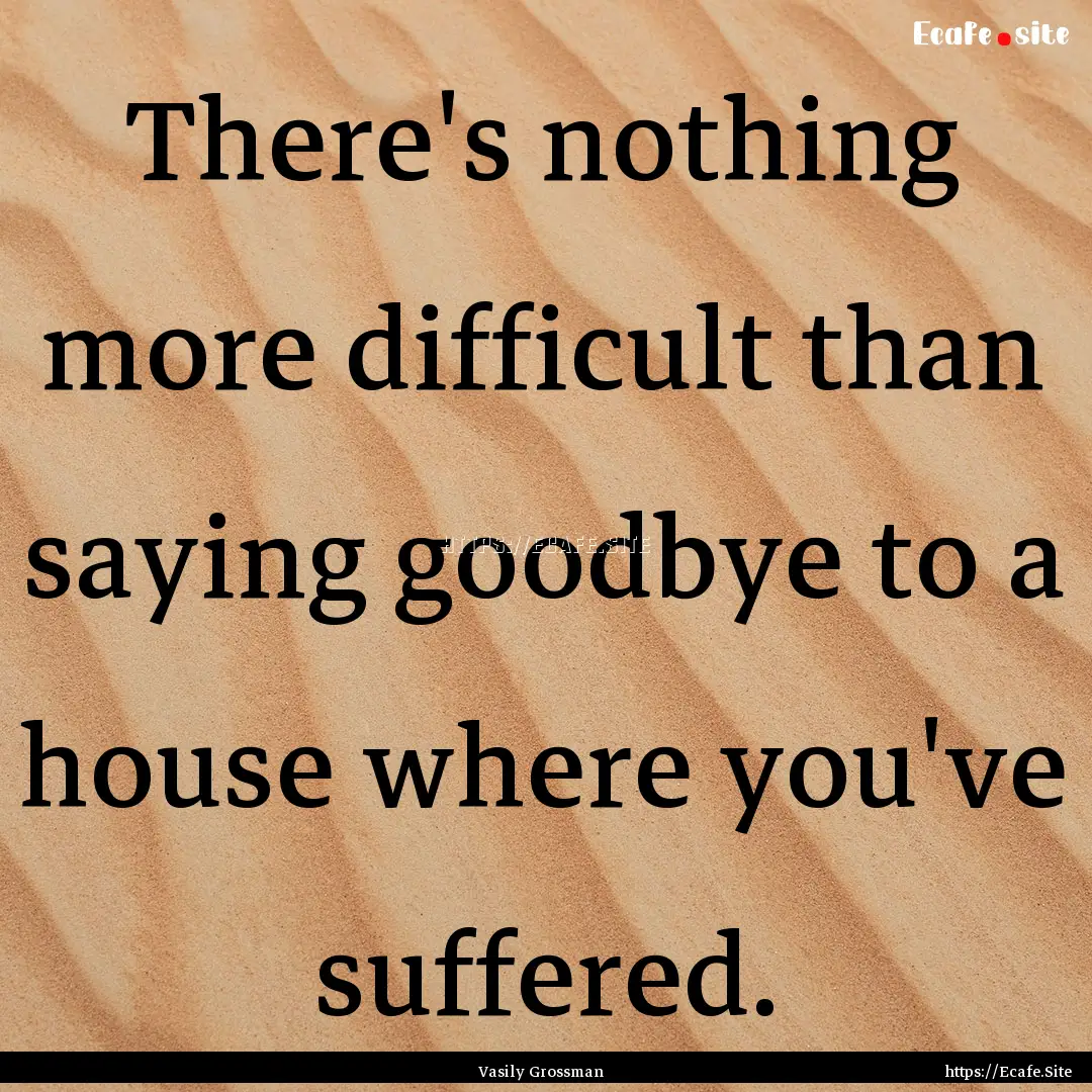 There's nothing more difficult than saying.... : Quote by Vasily Grossman