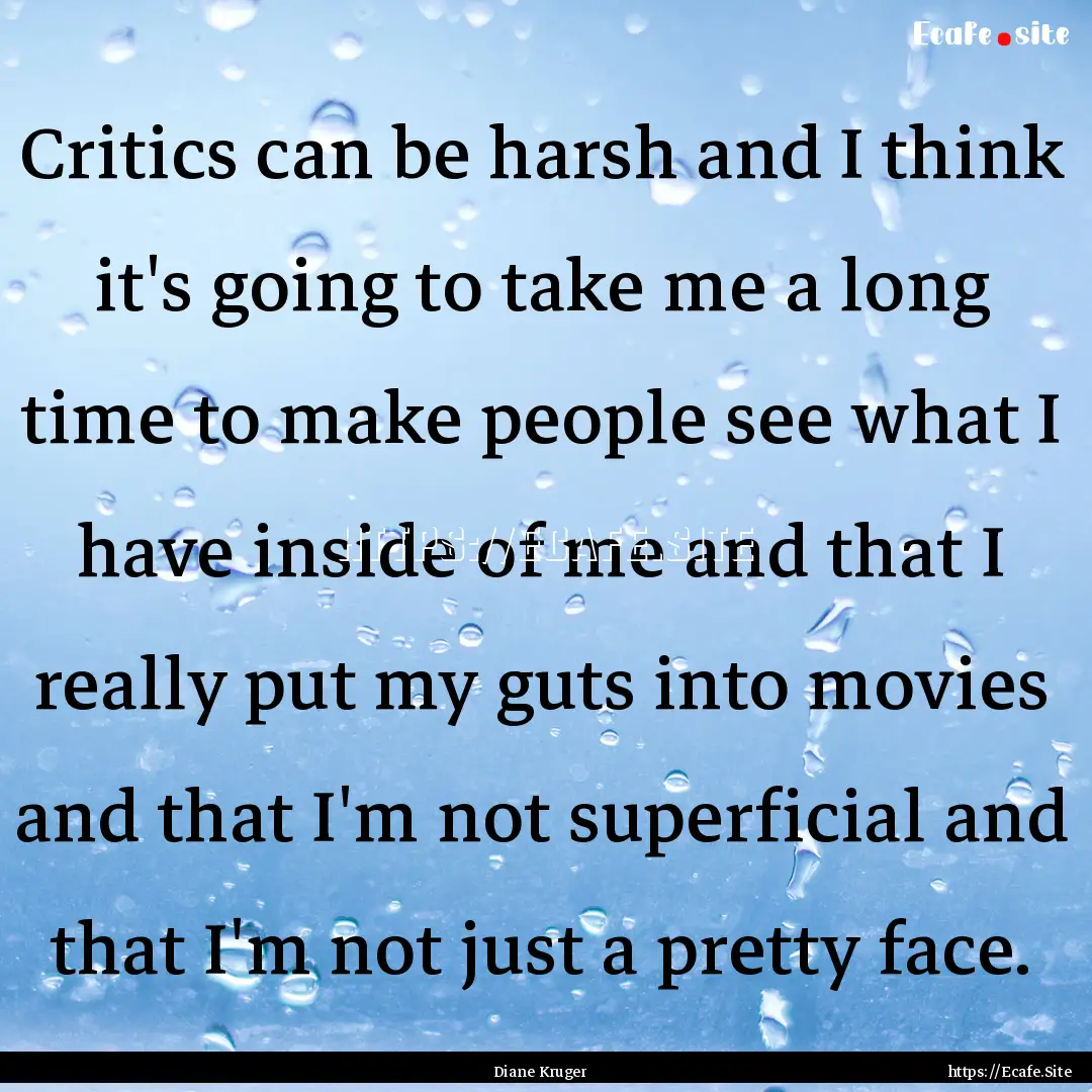 Critics can be harsh and I think it's going.... : Quote by Diane Kruger