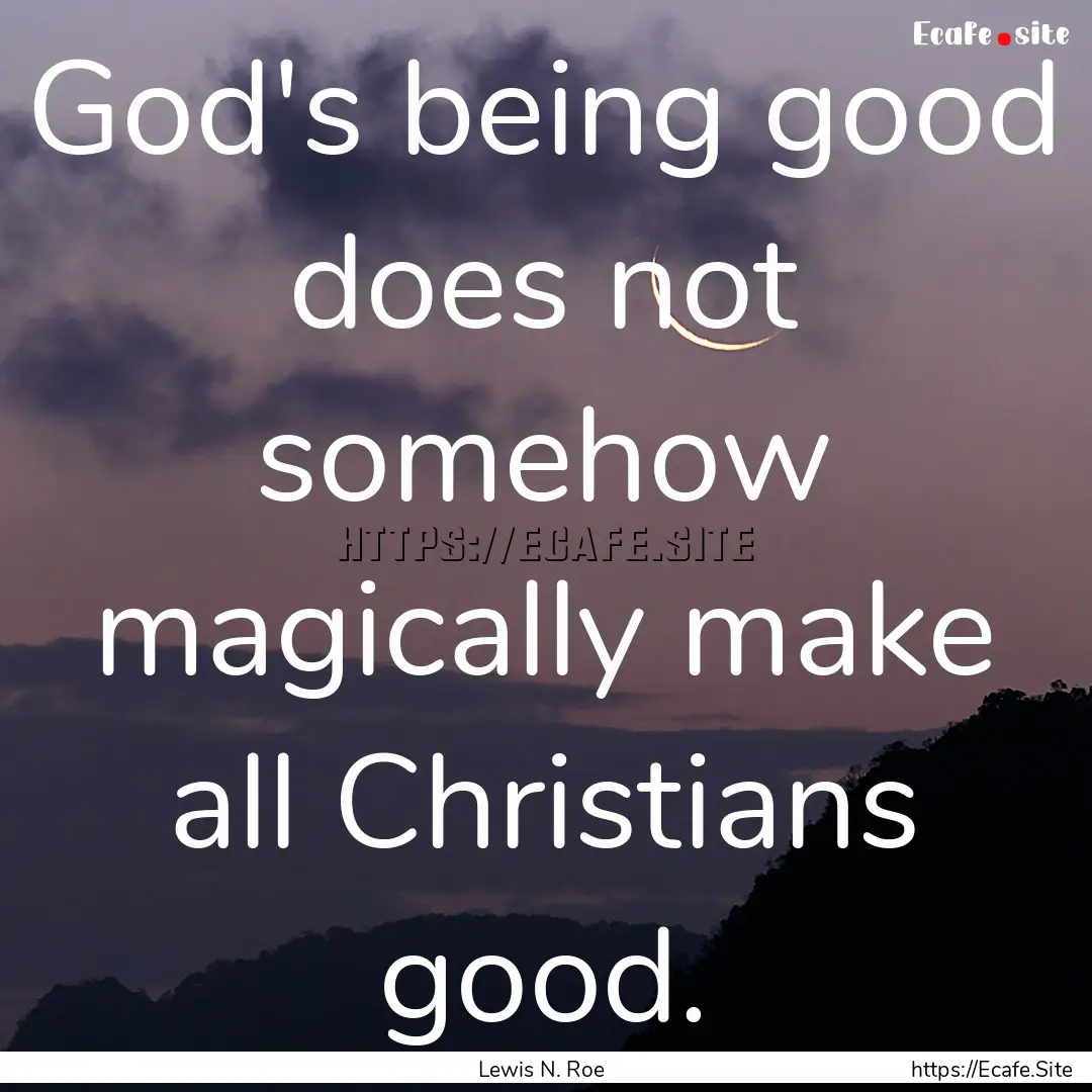 God's being good does not somehow magically.... : Quote by Lewis N. Roe