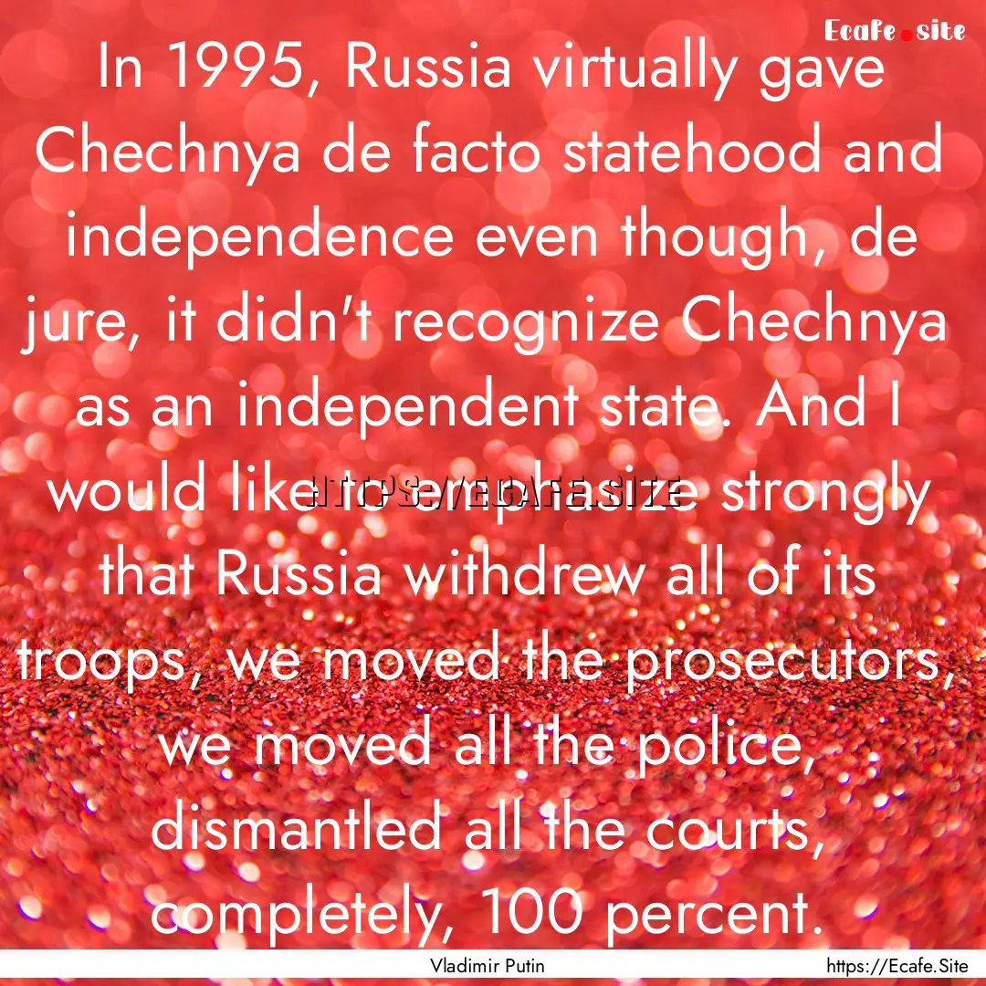 In 1995, Russia virtually gave Chechnya de.... : Quote by Vladimir Putin