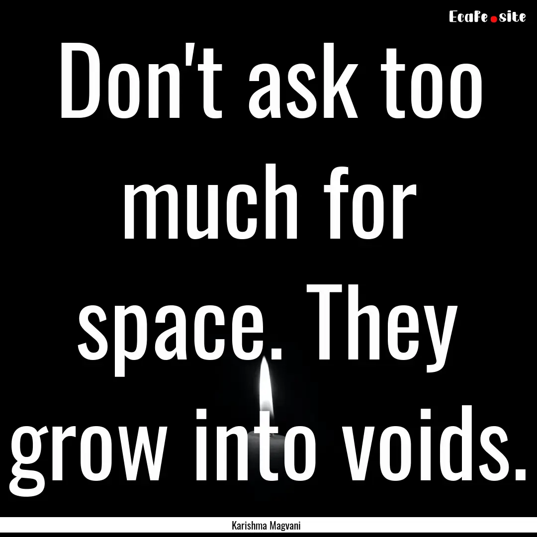 Don't ask too much for space. They grow into.... : Quote by Karishma Magvani