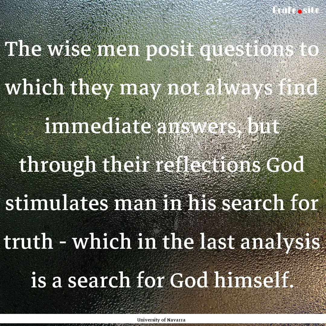 The wise men posit questions to which they.... : Quote by University of Navarra