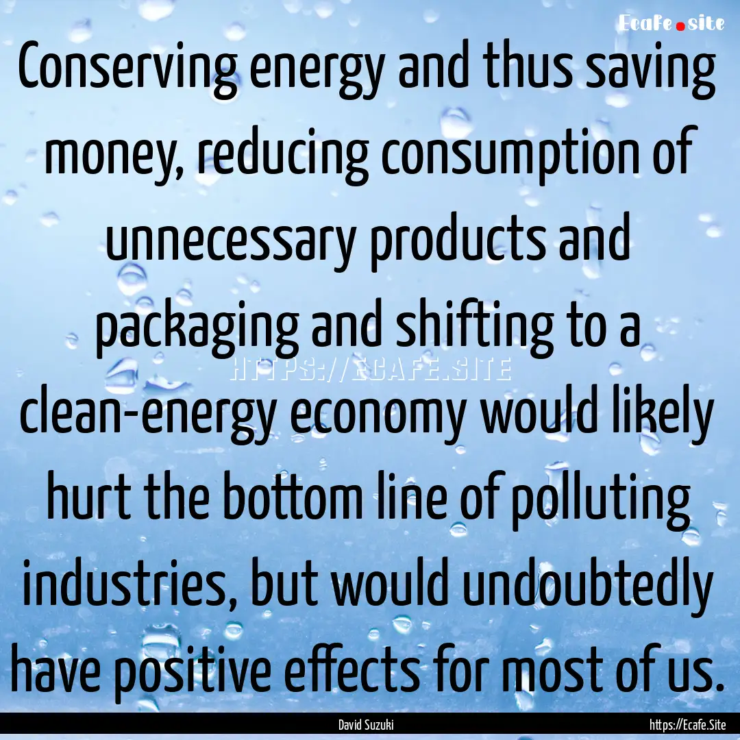 Conserving energy and thus saving money,.... : Quote by David Suzuki