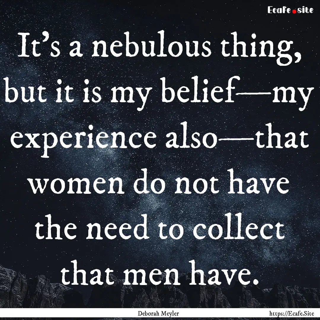 It's a nebulous thing, but it is my belief—my.... : Quote by Deborah Meyler