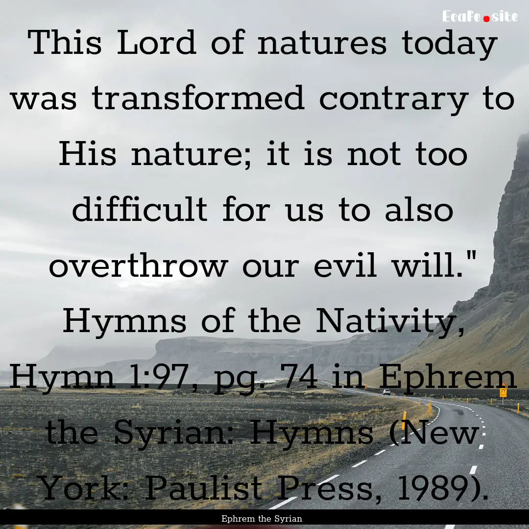 This Lord of natures today was transformed.... : Quote by Ephrem the Syrian