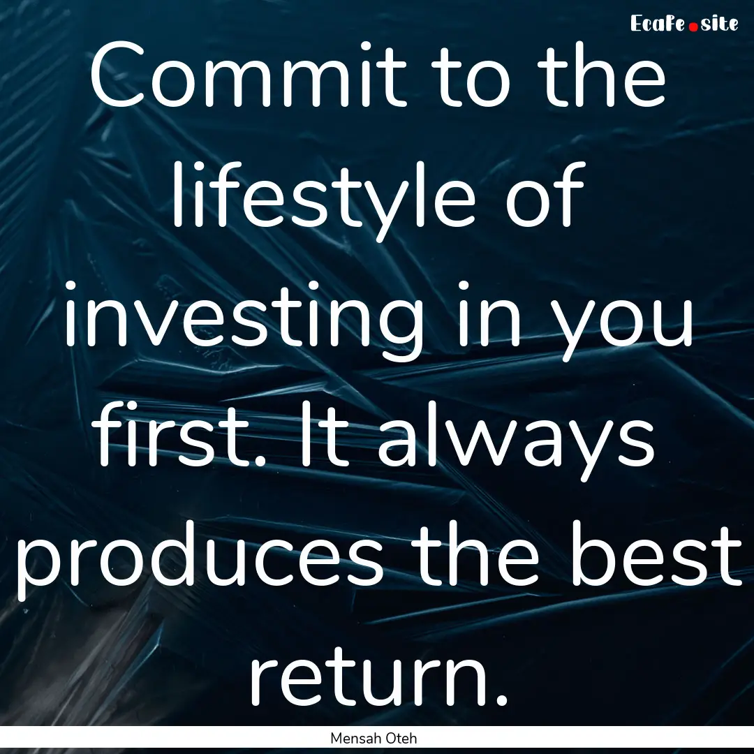 Commit to the lifestyle of investing in you.... : Quote by Mensah Oteh