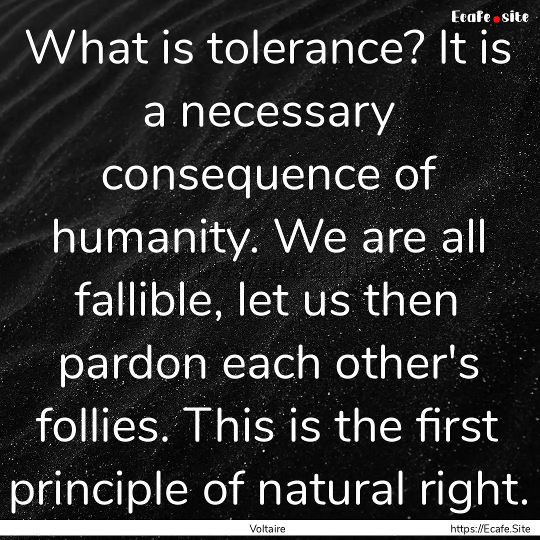 What is tolerance? It is a necessary consequence.... : Quote by Voltaire