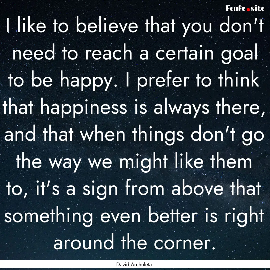 I like to believe that you don't need to.... : Quote by David Archuleta