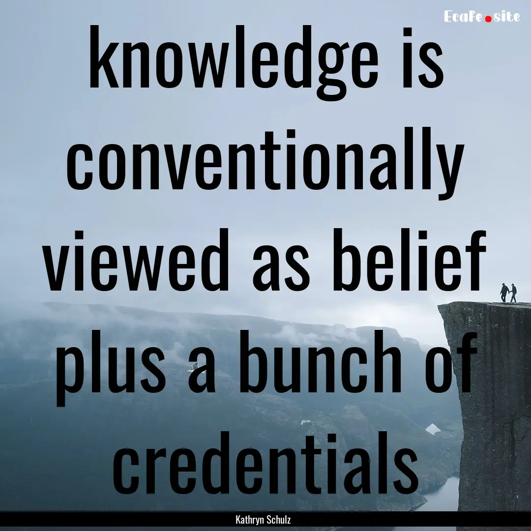 knowledge is conventionally viewed as belief.... : Quote by Kathryn Schulz