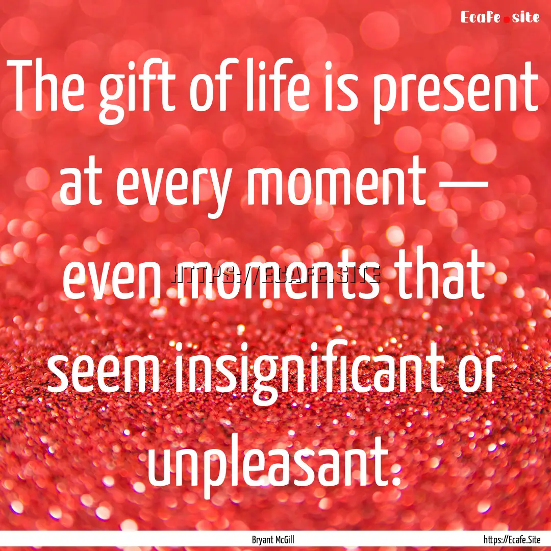 The gift of life is present at every moment.... : Quote by Bryant McGill