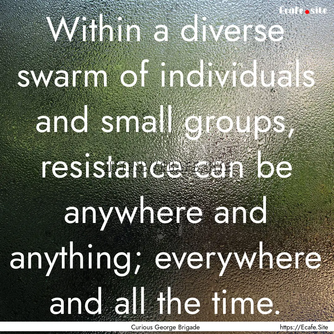 Within a diverse swarm of individuals and.... : Quote by Curious George Brigade