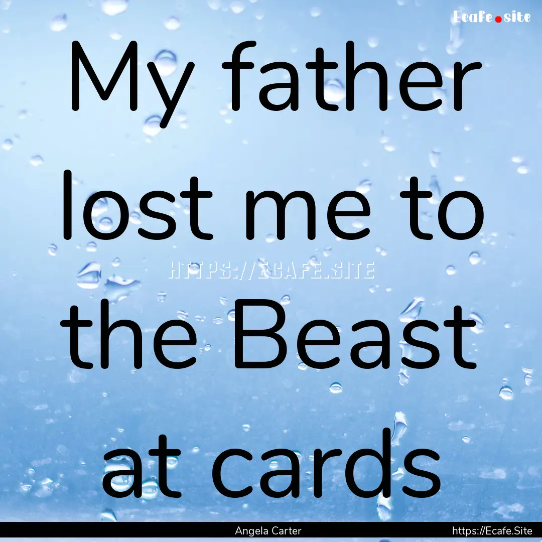 My father lost me to the Beast at cards : Quote by Angela Carter