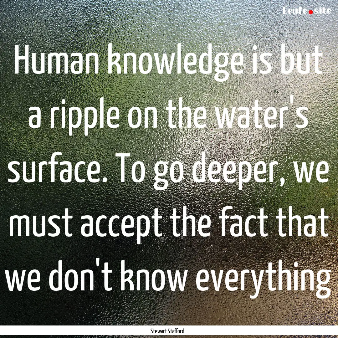 Human knowledge is but a ripple on the water's.... : Quote by Stewart Stafford