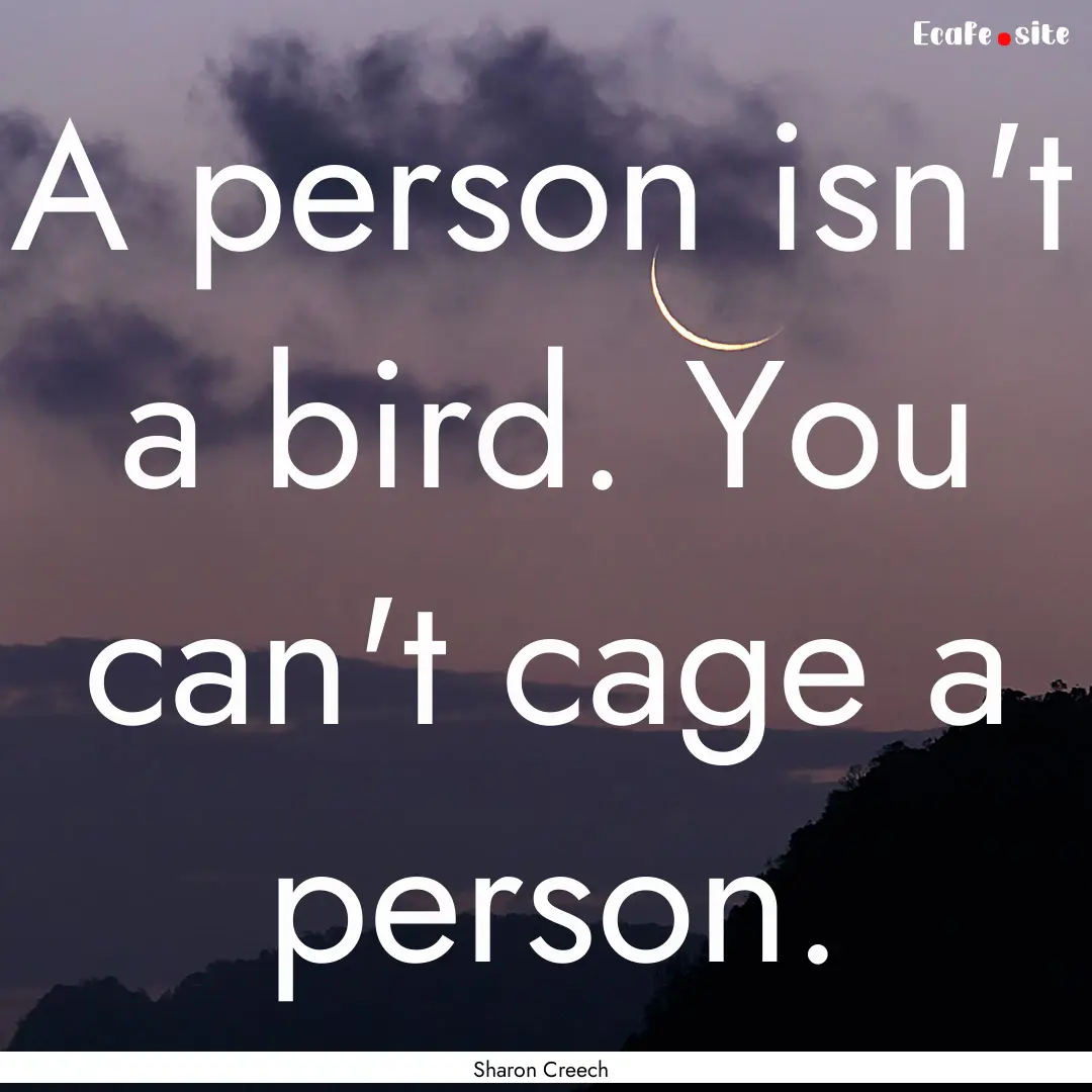 A person isn't a bird. You can't cage a person..... : Quote by Sharon Creech