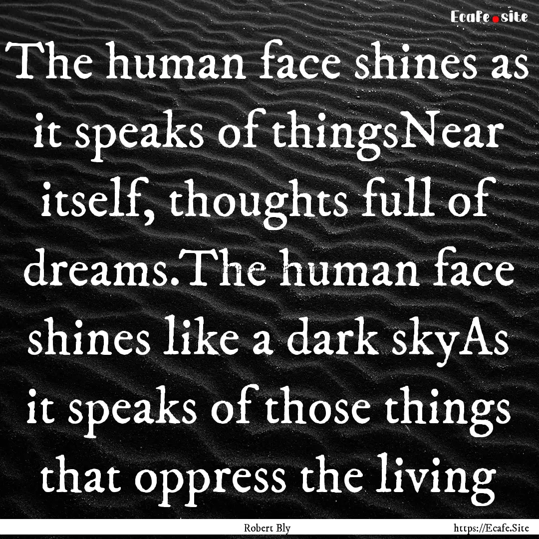 The human face shines as it speaks of thingsNear.... : Quote by Robert Bly