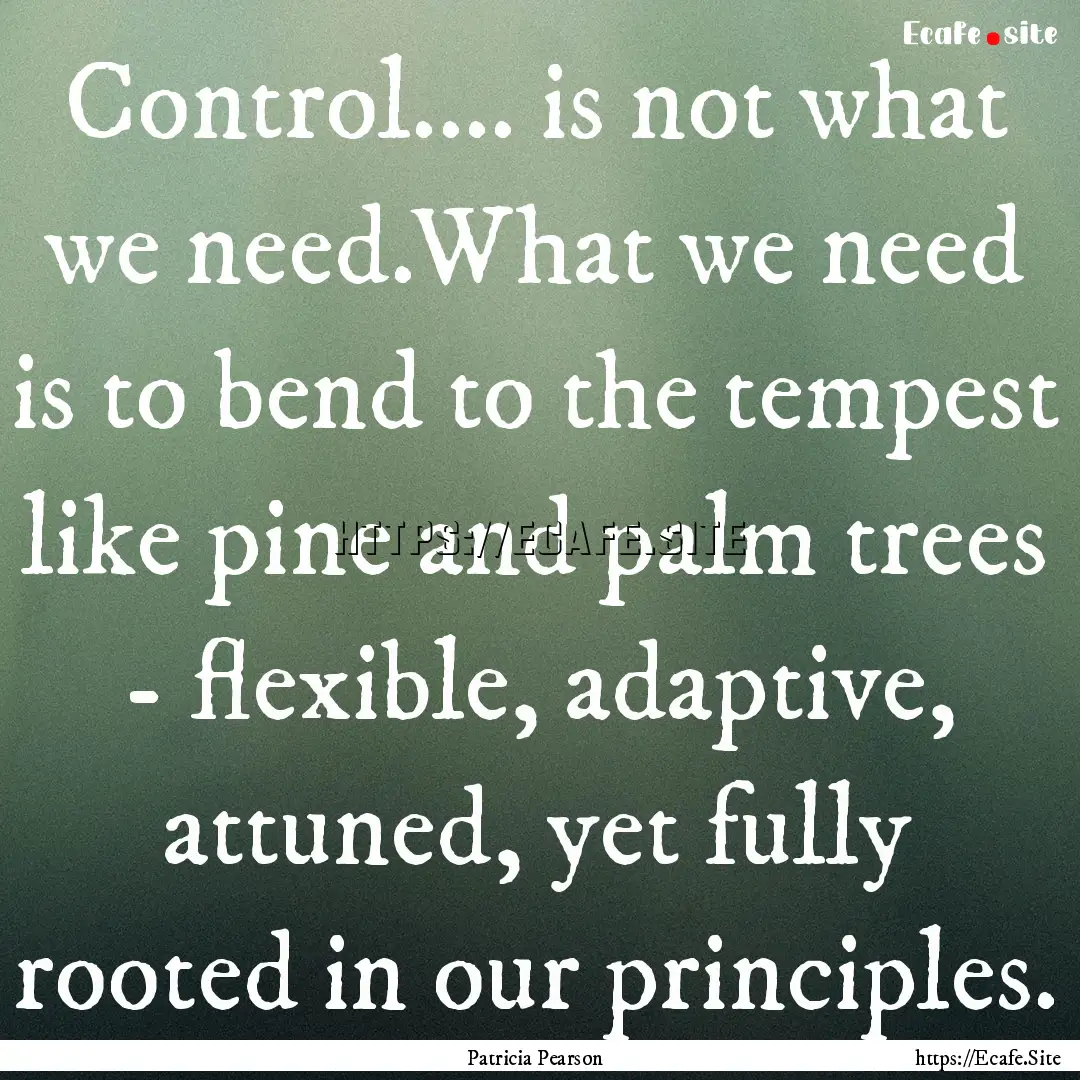 Control.... is not what we need.What we need.... : Quote by Patricia Pearson