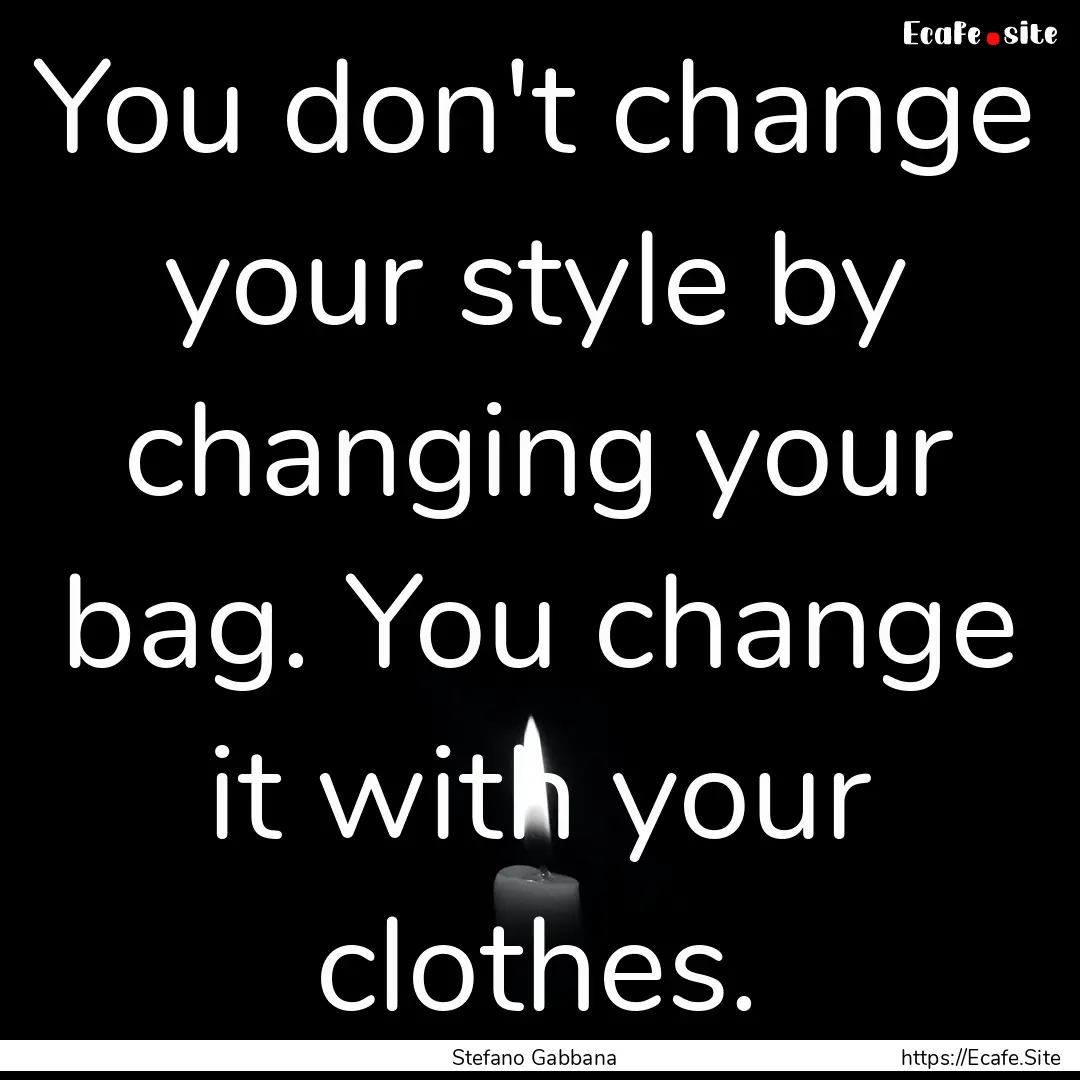 You don't change your style by changing your.... : Quote by Stefano Gabbana