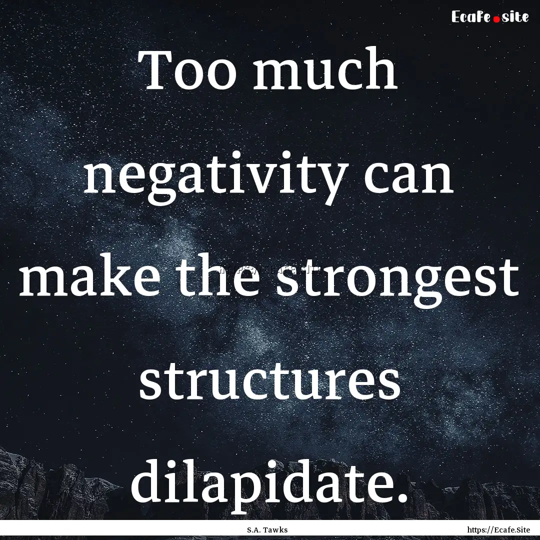 Too much negativity can make the strongest.... : Quote by S.A. Tawks