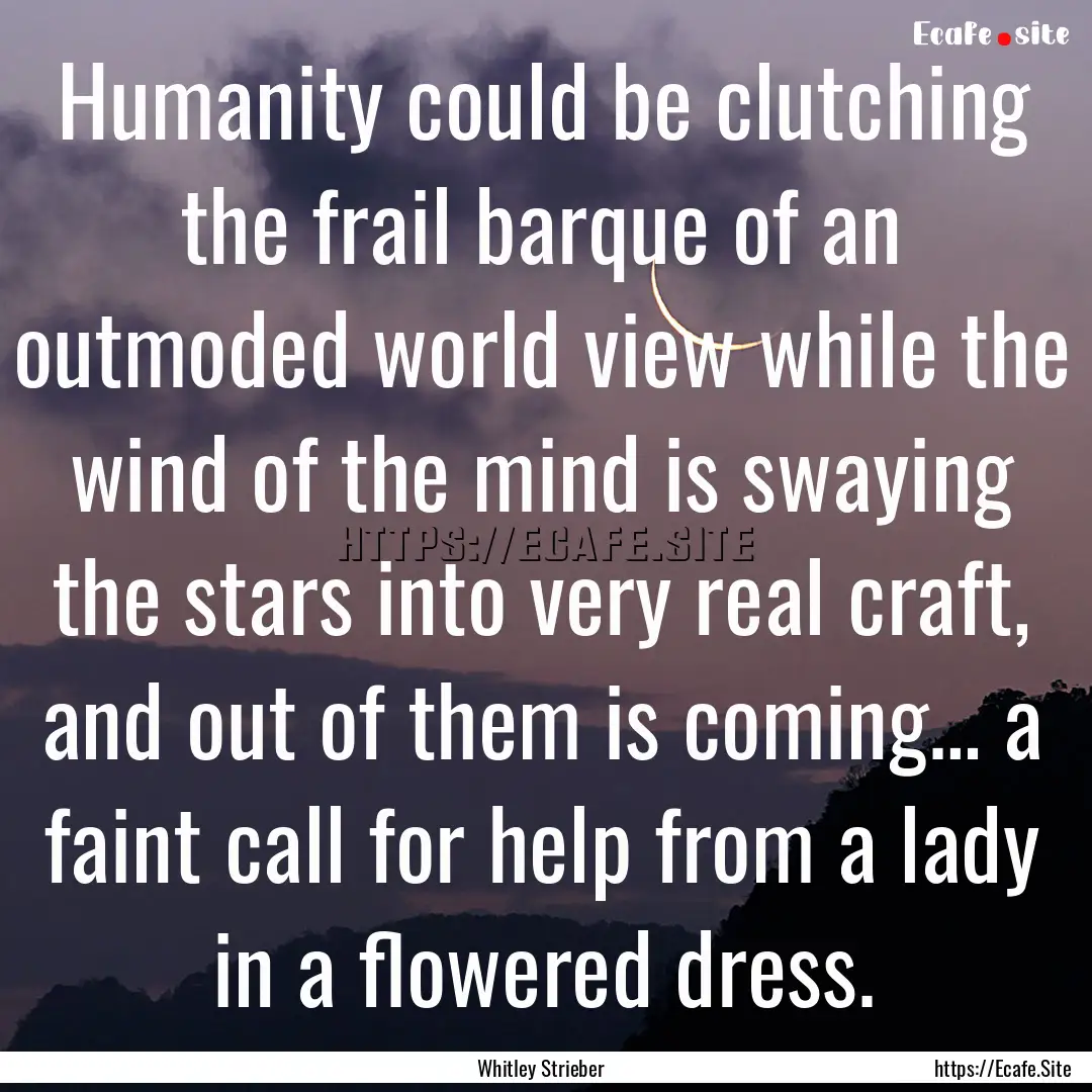 Humanity could be clutching the frail barque.... : Quote by Whitley Strieber