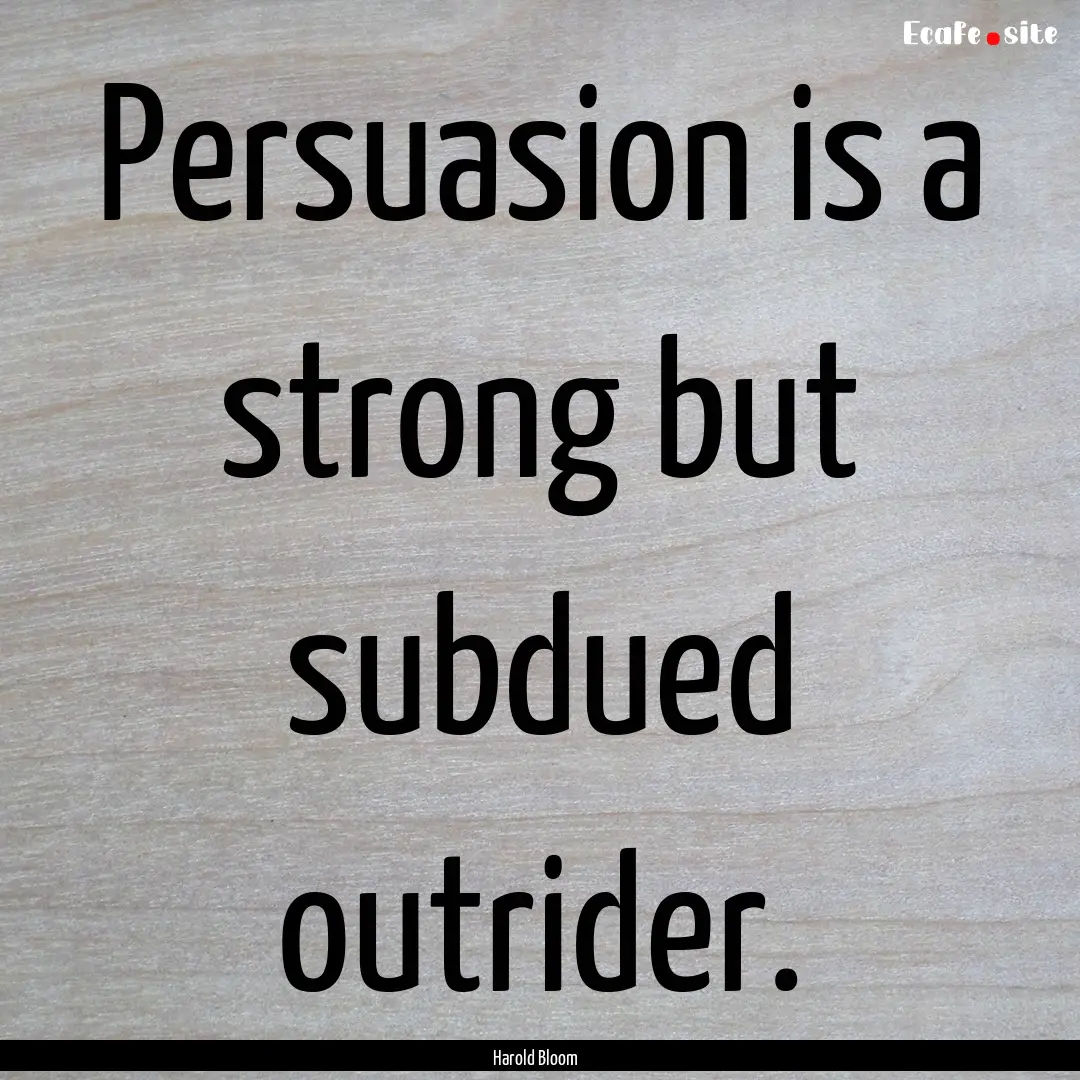 Persuasion is a strong but subdued outrider..... : Quote by Harold Bloom