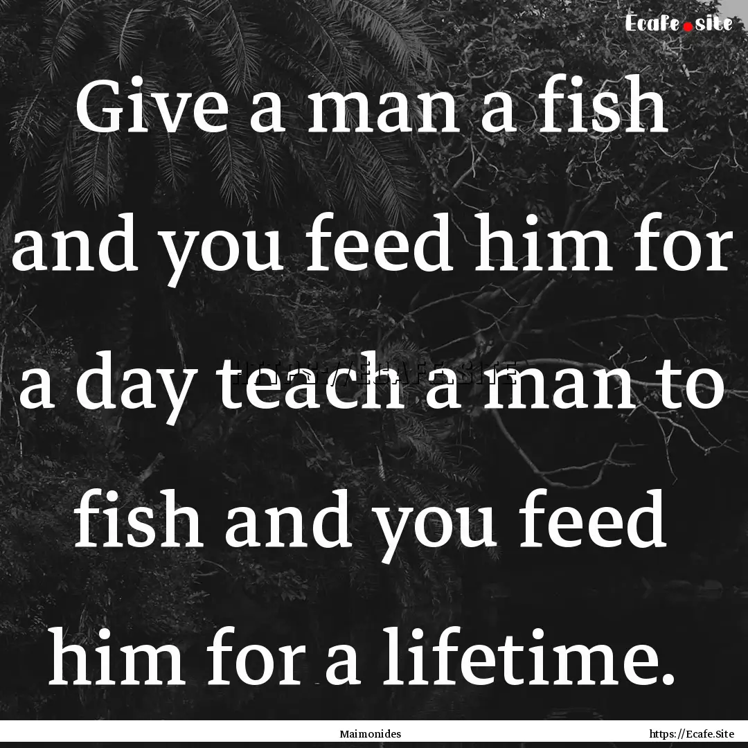 Give a man a fish and you feed him for a.... : Quote by Maimonides