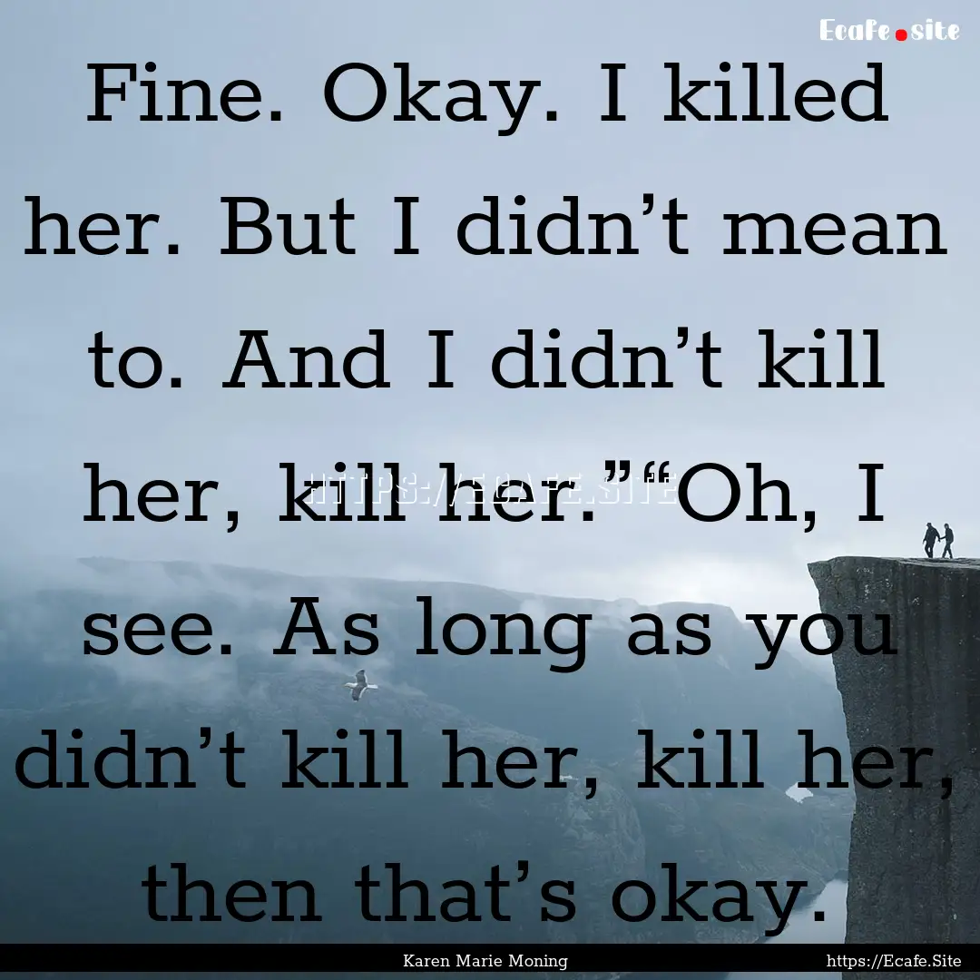 Fine. Okay. I killed her. But I didn’t.... : Quote by Karen Marie Moning