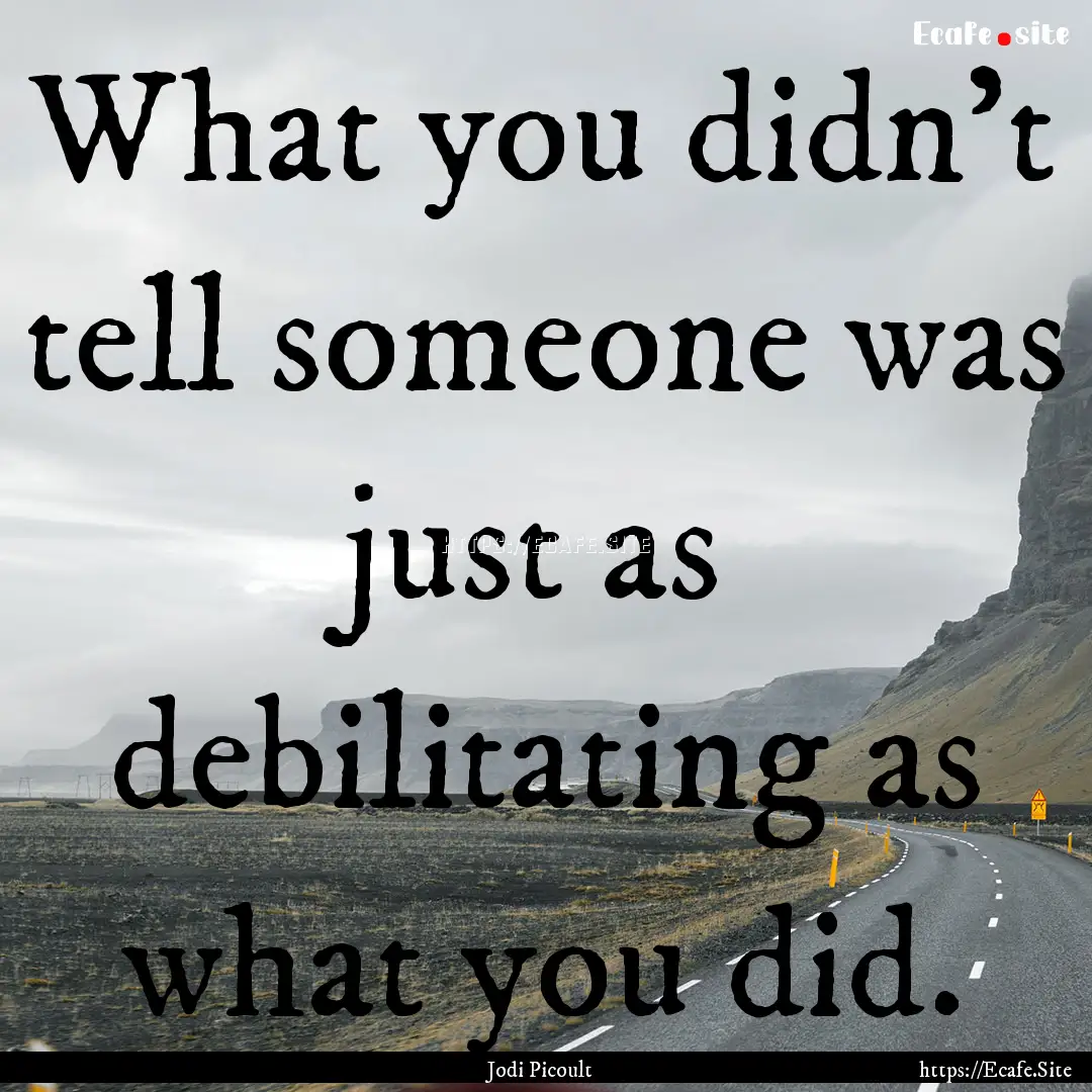 What you didn't tell someone was just as.... : Quote by Jodi Picoult