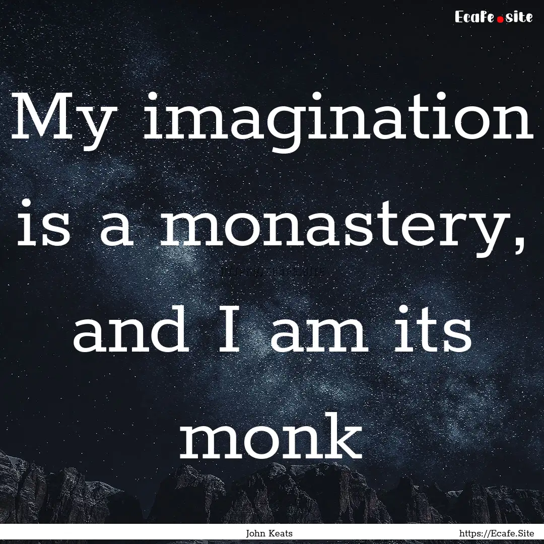 My imagination is a monastery, and I am its.... : Quote by John Keats