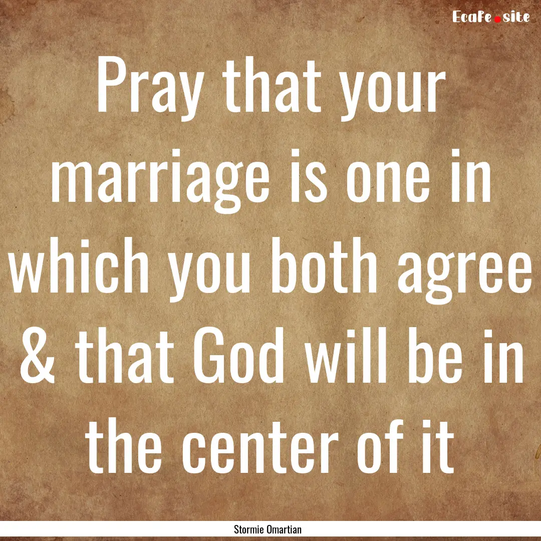 Pray that your marriage is one in which you.... : Quote by Stormie Omartian